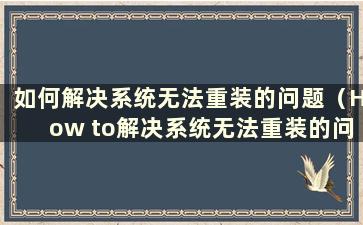 如何解决系统无法重装的问题（How to解决系统无法重装的问题）